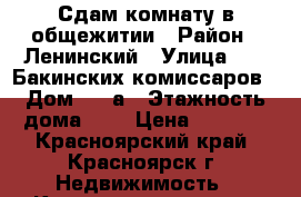 Сдам комнату в общежитии › Район ­ Ленинский › Улица ­ 26 Бакинских комиссаров › Дом ­ 40а › Этажность дома ­ 5 › Цена ­ 7 000 - Красноярский край, Красноярск г. Недвижимость » Квартиры аренда   . Красноярский край,Красноярск г.